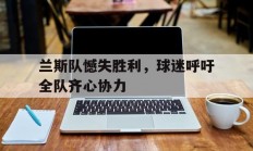 九游官网入口-兰斯队憾失胜利，球迷呼吁全队齐心协力的简单介绍